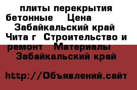 плиты перекрытия бетонные  › Цена ­ 2 000 - Забайкальский край, Чита г. Строительство и ремонт » Материалы   . Забайкальский край